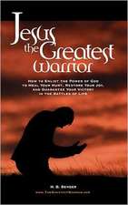 Jesus, the Greatest Warrior: How to Enlist the Power of God to Heal Your Hurt, Restore Your Joy, and Guarantee Your Victory in the Battles of Life