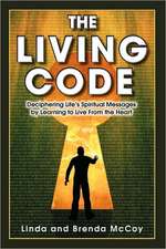 The Living Code - Deciphering Life's Spiritual Messages by Learning to Live from the Heart