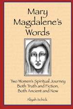 Mary Magdalene's Words: Two Women's Spiritual Journey, Both Truth and Fiction, Both Ancient and Now