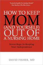 How to Keep Mom (and Yourself) Out of a Nursing Home: Seven Keys to Keeping Your Independence