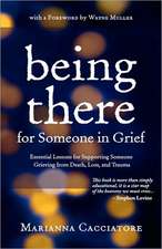 Being There for Someone in Grief - Essential Lessons for Supporting Someone Grieving from Death, Loss and Trauma