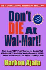 Don't Die at Wal-Mart!: The 7 Secret Don'ts Any Average Joe Can Use to Guarantee You Retire Wealthy Instead of Broke!