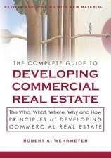 The Complete Guide to Developing Commercial Real Estate: The Who, What, Where, Why, and How Principles of Developing Commercial Real Estate. Revised a