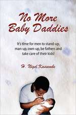 No More Baby Daddies: It's Time for Men to Stand-Up, Man-Up, Own-Up, Be Fathers and Take Care of Their Kids!