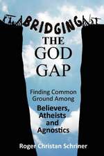 Bridging the God Gap: Finding Common Ground Among Believers, Atheists and Agnostics