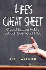 Life's Cheat Sheet: Crucial Success Habits School Never Taught You