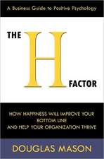 The H-Factor, a Business Guide to Positive Psychology, How Happiness Will Improve Your Bottom Line and Help Your Organization Thrive