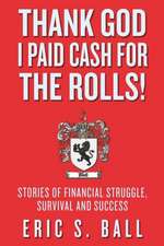 Thank God I Paid Cash for the Rolls!: Stories of Financial Struggle, Survival and Success