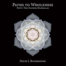 Paths to Wholeness: Fifty-Two Flower Mandalas