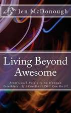 Living Beyond Awesome: The Inspiring Story of One Ordinary Mom's Quest to Use Her God-Given Abilities to Push Her Body, Mind, and Spirit Beyo