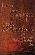 Love, Laugh and Live with Passion, Secrets to a Greater Life