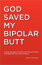 God Saved My Bipolar Butt: Though Ravaged by Mental and Physical Illness, God Made Me Into a Man of Peace