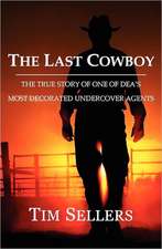 The Last Cowboy: The True Story of One of Dea's Most Decorated Undercover Agents