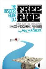 The Insiders Guide to a Free Ride: Winning $500,000 of Scholarships for College Was Easy, Learn How