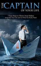 The Captain of Your Life.: 7 Easy Steps to Throw Away Failure, Jump Start Your Life and Get What You Really Want