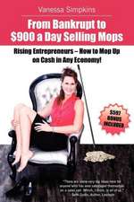 From Bankrupt to $900 a Day Selling Mops. Rising Entrepreneurs How to Mop Up on Cash in Any Economy!