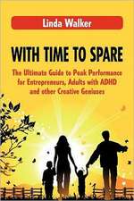 With Time to Spare: The Ultimate Guide to Peak Performance for Entrepreneurs, Adults with ADHD and Other Creative Geniuses