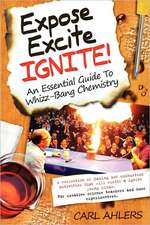 Expose, Excite, Ignite!: An Essential Guide to Whizz-Bang Chemistry