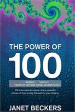 The Power of 100: 100 International Women Share Powerful Stories of How to Stay Focused on Your Dreams