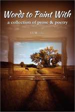 Words to Paint with: A Collection of Prose & Poetry