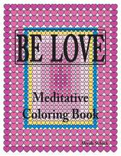 BE LOVE Meditative Coloring Book: Adult coloring to open your heart: for relaxation, meditation, stress reduction, spiritual connection, prayer, cente