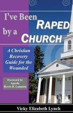 I've Been Raped by a Church!: A Recovery Guide for the Wounded