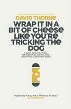 Wrap It In A Bit of Cheese Like You're Tricking The Dog: The fifth collection of essays and emails by New York Times Best Selling author, David Thorne