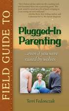 Field Guide to Plugged-In Parenting...Even If You Were Raised by Wolves