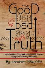 The Good Guy, the Bad Guy, and the Ugly Truth: A Relationship Self-Help Book for Both Men and Women Hoping to Find Healthy Relationships