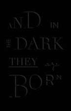 And in the Dark They Are Born