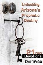 Unlocking Arizona?S Prophetic Destiny: 21 Day Devotional