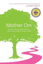 Mother Om: Connect with Yourself and Your Child in One Mindful Moment a Day