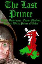 The Last Prince: Owain Glyndwr, the Last Welsh Prince of Wales