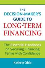 The Decision-Maker's Guide to Long-Term Financing: The Essential Handbook on Securing Financing Terms with Confidence