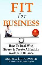 Fit For Business - Extended Edition: How To Deal With Stress & Enjoy A Healthy Work Life Balance