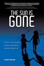 The Sun is Gone: A Sister Lost in Secrets, Shame, and Addiction, and How I Broke Free