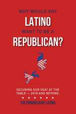 Why Would Any Latino Want to Be a Republican?: Securing Our Seat At the Table-2018 and Beyond