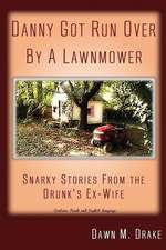 Danny Got Run Over By A Lawnmower: Snarky Stories From The Drunk's Ex-Wife