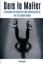 Dare to Matter: Choosing an Unstuck and Unapologetic Life of Significance