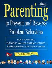 Parenting to Prevent and Reverse Problem Behaviors: How to Instill Empathy, Values, Morals, Ethics, Responsibility and Self-Esteem