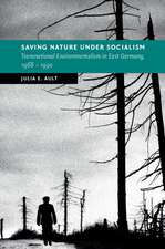 Saving Nature Under Socialism: Transnational Environmentalism in East Germany, 1968 – 1990