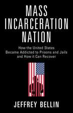 Mass Incarceration Nation: How the United States Became Addicted to Prisons and Jails and How It Can Recover