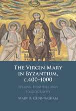 The Virgin Mary in Byzantium, c.400–1000: Hymns, Homilies and Hagiography