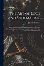 The Art of Boot and Shoemaking: a Practical Handbook Including Measurement, Last-fitting, Cutting-out, Closing and Making, With a Description of the M