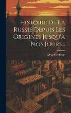 Histoire De La Russie Depuis Les Origines Jusqu'à Nos Jours...