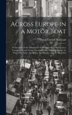 Across Europe in a Motor Boat; a Chronicle of the Adventures of the Motor Boat Beaver on a Voyage of Nearly Seven Thousand Miles Through Europe by way