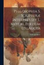 Philosophia S. Scripturæ Interpres [by L. Meyer]. Tertium Ed., Aucta