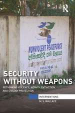 Security Without Weapons: Rethinking violence, nonviolent action, and civilian protection