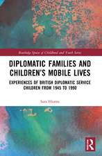 Diplomatic Families and Children’s Mobile Lives: Experiences of British Diplomatic Service Children from 1945 to 1990