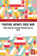 Fighting Japan's Cold War: Prime Minister Yasuhiro Nakasone and His Times